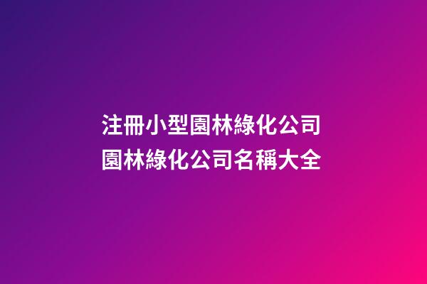 注冊小型園林綠化公司 園林綠化公司名稱大全